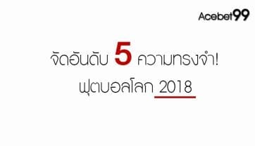 จัดอันดับ 5 ความทรงจำ”ฟุตบอลโลก 2018″