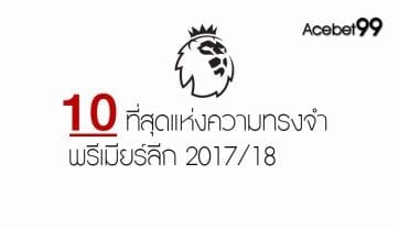 “ที่สุดของที่สุด”ย้อนรอย! 10 ที่สุดแห่งความทรงจำพรีเมียร์ลีก 2017/18